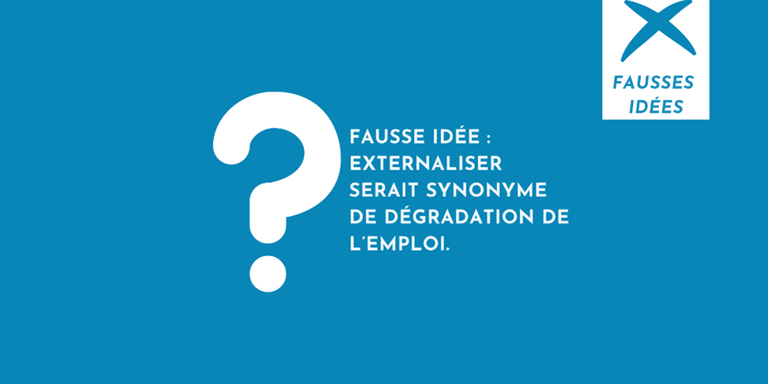 Fausse idée : Externaliser serait synonyme de dégradation de l’emploi.