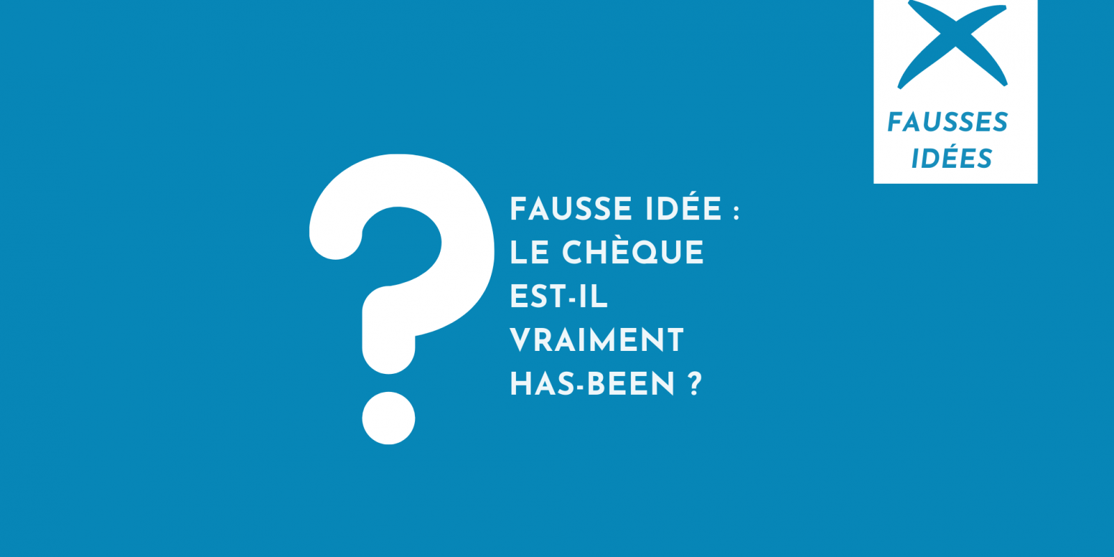Fausse idée : Le chèque est-il vraiment has-been ?